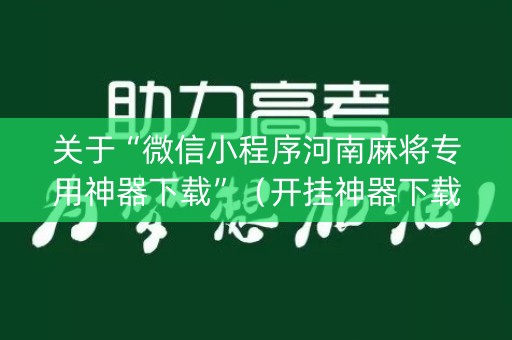 关于“微信小程序河南麻将专用神器下载”（开挂神器下载)