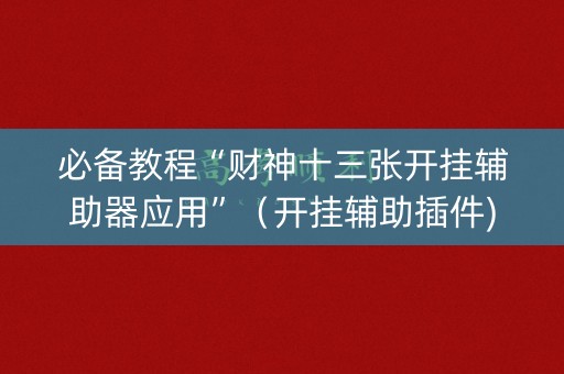 必备教程“财神十三张开挂辅助器应用”（开挂辅助插件)