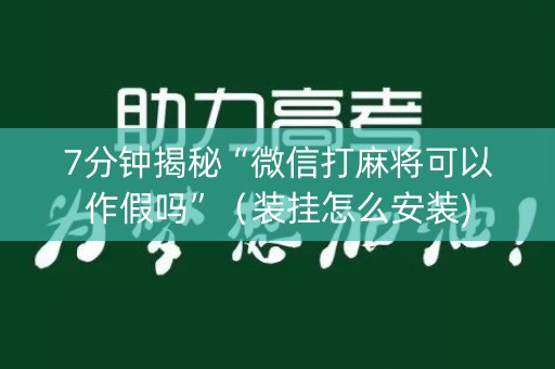 7分钟揭秘“微信打麻将可以作假吗”（装挂怎么安装)