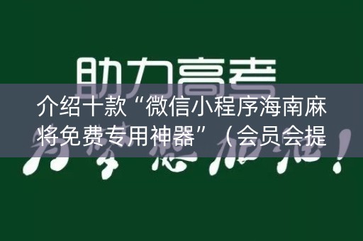 介绍十款“微信小程序海南麻将免费专用神器”（会员会提高胜率吗)