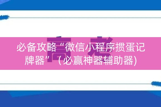 必备攻略“微信小程序掼蛋记牌器”（必赢神器辅助器)