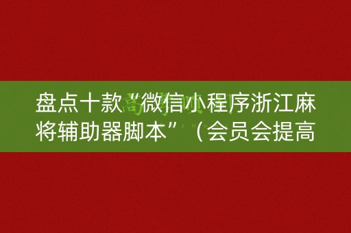 盘点十款“微信小程序浙江麻将辅助器脚本”（会员会提高胜率吗)