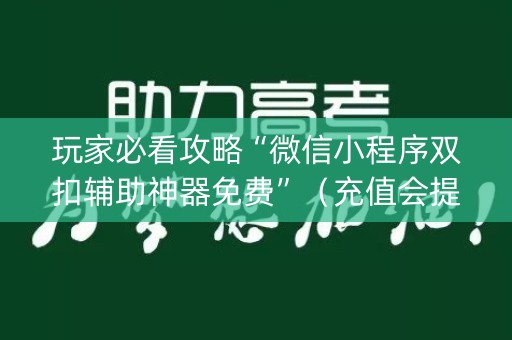 玩家必看攻略“微信小程序双扣辅助神器免费”（充值会提高胜率么)