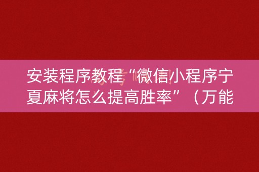 安装程序教程“微信小程序宁夏麻将怎么提高胜率”（万能开挂器)