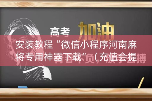 安装教程“微信小程序河南麻将专用神器下载”（充值会提高胜率么)