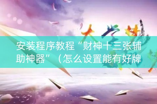 安装程序教程“财神十三张辅助神器”（怎么设置能有好牌)