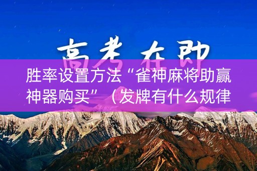 胜率设置方法“雀神麻将助赢神器购买”（发牌有什么规律吗)