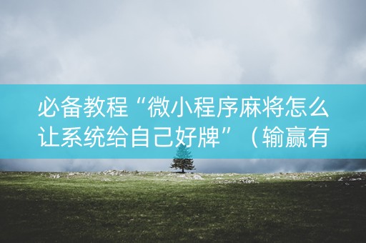 必备教程“微小程序麻将怎么让系统给自己好牌”（输赢有什么规律)