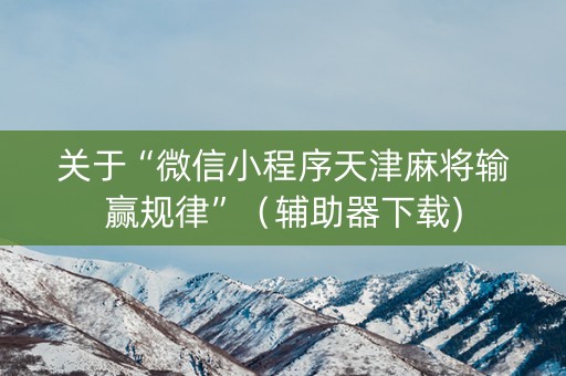 关于“微信小程序天津麻将输赢规律”（辅助器下载)