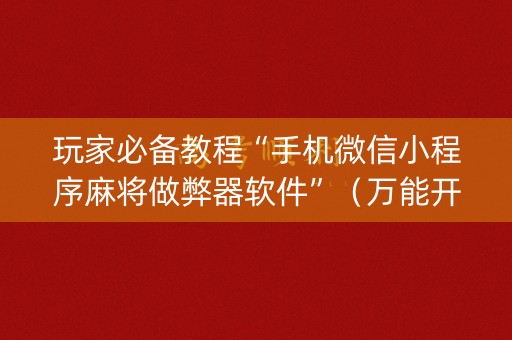 玩家必备教程“手机微信小程序麻将做弊器软件”（万能开挂神器)