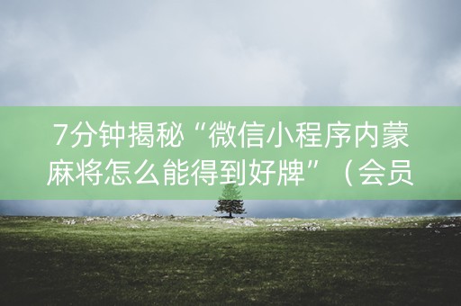 7分钟揭秘“微信小程序内蒙麻将怎么能得到好牌”（会员会提高胜率吗)