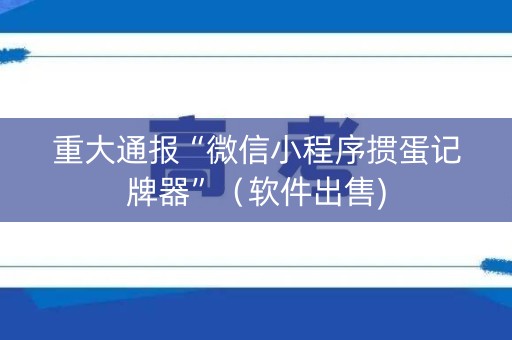 重大通报“微信小程序掼蛋记牌器”（软件出售)