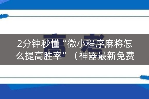 2分钟秒懂“微小程序麻将怎么提高胜率”（神器最新免费)