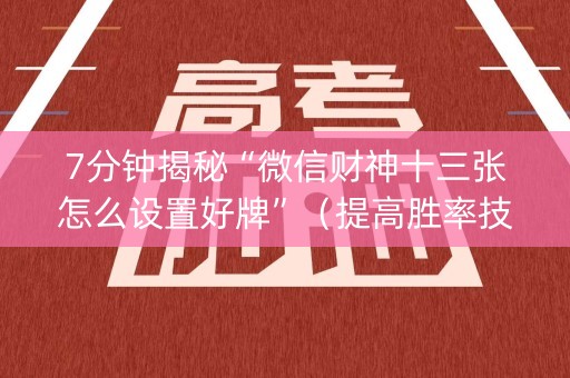 7分钟揭秘“微信财神十三张怎么设置好牌”（提高胜率技巧)