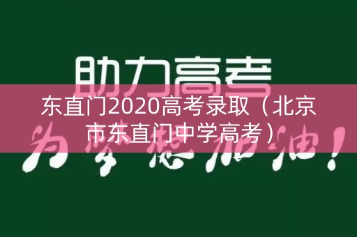 东直门2020高考录取（北京市东直门中学高考）