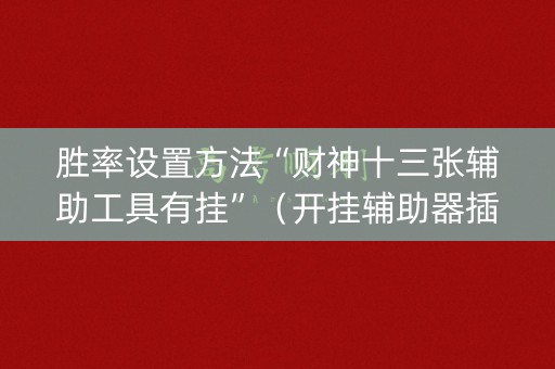 胜率设置方法“财神十三张辅助工具有挂”（开挂辅助器插件)