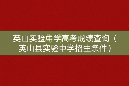 英山实验中学高考成绩查询（英山县实验中学招生条件）