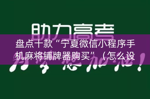 盘点十款“宁夏微信小程序手机麻将铺牌器购买”（怎么设置才能赢)