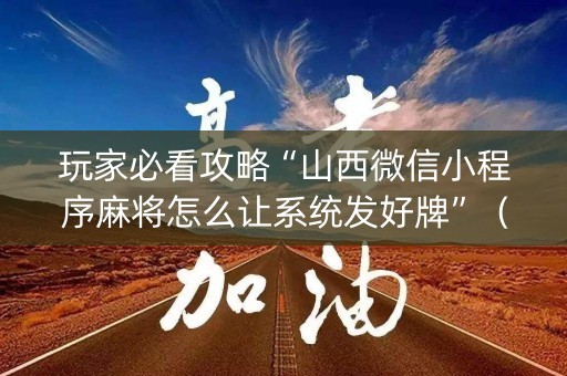 玩家必看攻略“山西微信小程序麻将怎么让系统发好牌”（赢的技巧规律)