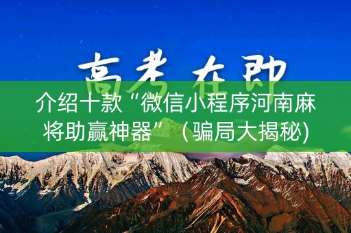 介绍十款“微信小程序河南麻将助赢神器”（骗局大揭秘)