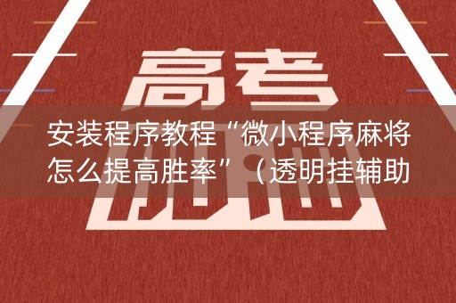 安装程序教程“微小程序麻将怎么提高胜率”（透明挂辅助器)