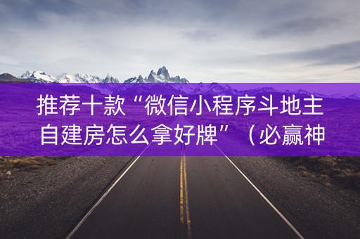 推荐十款“微信小程序斗地主自建房怎么拿好牌”（必赢神器辅助器)