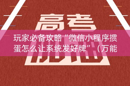 玩家必备攻略“微信小程序掼蛋怎么让系统发好牌”（万能开挂神器)