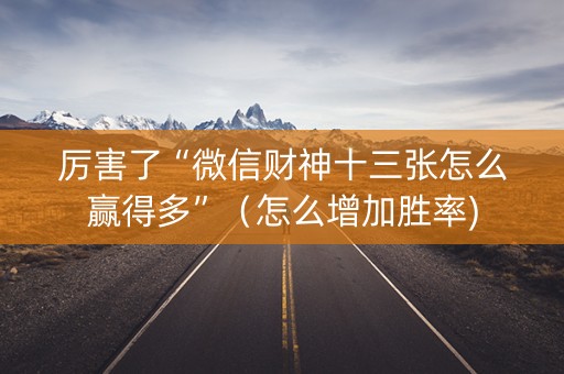 厉害了“微信财神十三张怎么赢得多”（怎么增加胜率)
