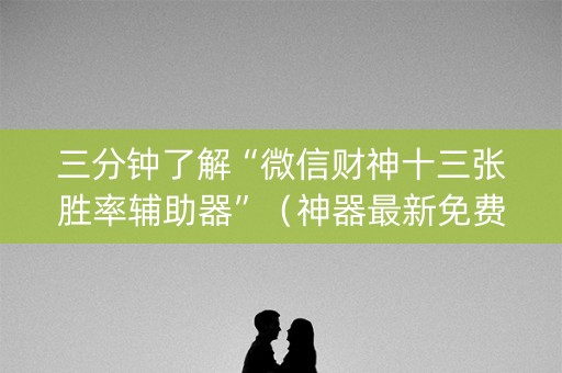三分钟了解“微信财神十三张胜率辅助器”（神器最新免费)