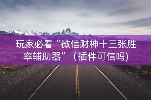玩家必看“微信财神十三张胜率辅助器”（插件可信吗)