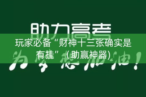 玩家必备“财神十三张确实是有挂”（助赢神器)