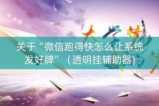 关于“微信跑得快怎么让系统发好牌”（透明挂辅助器)