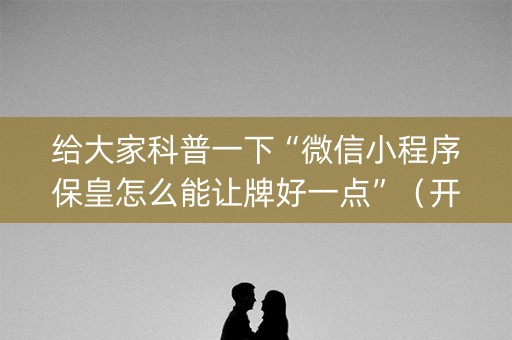 给大家科普一下“微信小程序保皇怎么能让牌好一点”（开挂辅助插件)