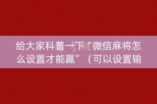 给大家科普一下“微信麻将怎么设置才能赢”（可以设置输赢吗)