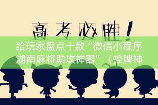 给玩家盘点十款“微信小程序湖南麻将助攻神器”（控牌神器)