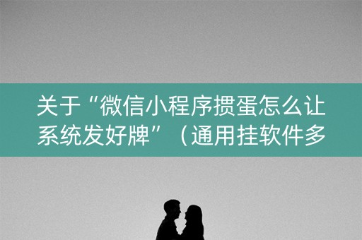 关于“微信小程序掼蛋怎么让系统发好牌”（通用挂软件多少钱)