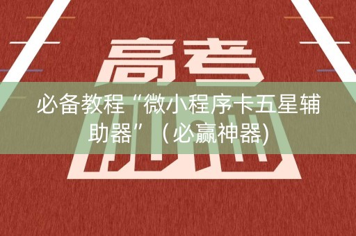 必备教程“微小程序卡五星辅助器”（必赢神器)
