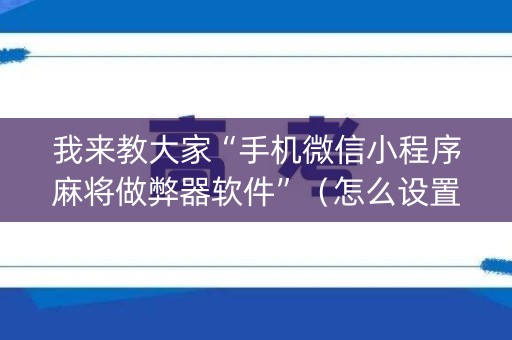 我来教大家“手机微信小程序麻将做弊器软件”（怎么设置才能赢)