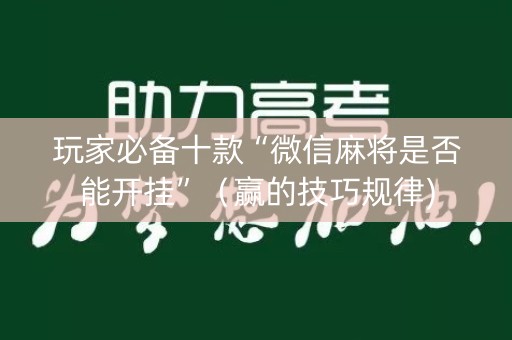 玩家必备十款“微信麻将是否能开挂”（赢的技巧规律)