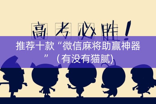 推荐十款“微信麻将助赢神器”（有没有猫腻)