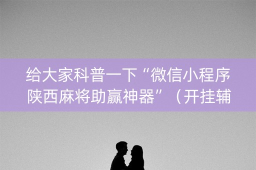 给大家科普一下“微信小程序陕西麻将助赢神器”（开挂辅助脚本)