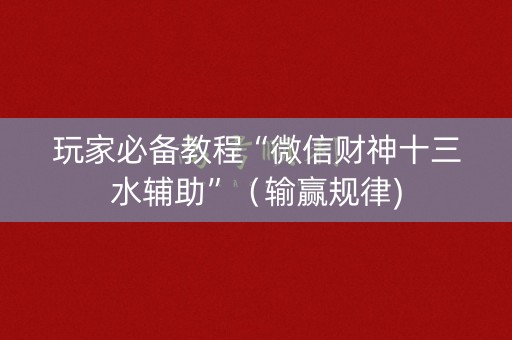 玩家必备教程“微信财神十三水辅助”（输赢规律)