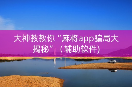 大神教教你“麻将app骗局大揭秘”（辅助软件)