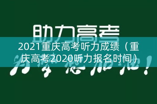 2021重庆高考听力成绩（重庆高考2020听力报名时间）