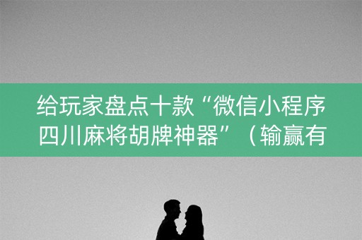 给玩家盘点十款“微信小程序四川麻将胡牌神器”（输赢有什么规律)