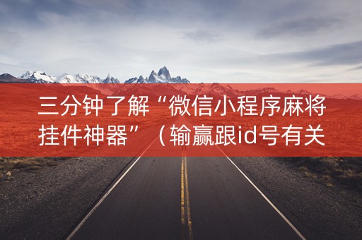 三分钟了解“微信小程序麻将挂件神器”（输赢跟id号有关系吗)