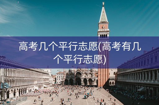 高考几个平行志愿(高考有几个平行志愿)