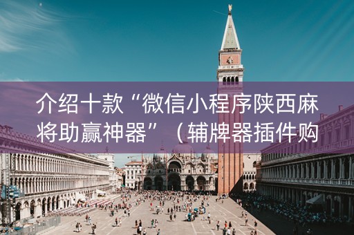 介绍十款“微信小程序陕西麻将助赢神器”（辅牌器插件购买)