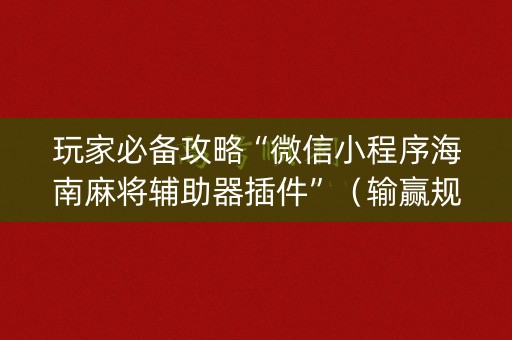 玩家必备攻略“微信小程序海南麻将辅助器插件”（输赢规律)