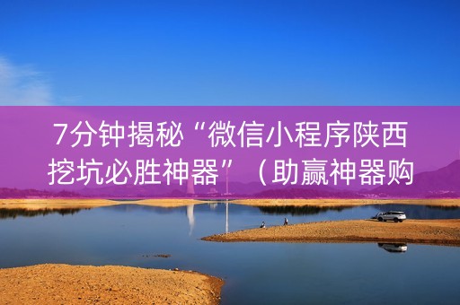 7分钟揭秘“微信小程序陕西挖坑必胜神器”（助赢神器购买)
